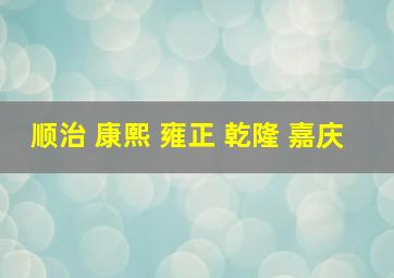 顺治 康熙 雍正 乾隆 嘉庆